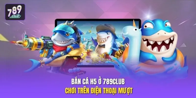 Bắn cá H5 ở 789club chơi trên điện thoại mượt