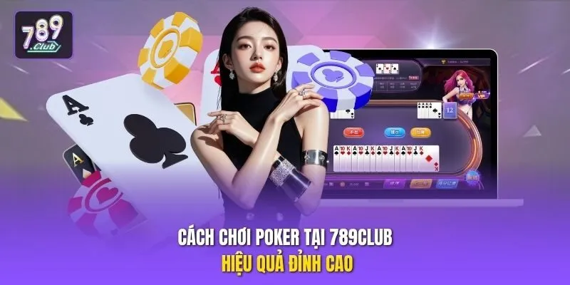 Cách chơi poker tại 789club hiệu quả đỉnh cao