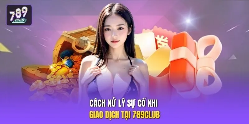 Cách xử lý sự cố khi giao dịch tại 789club