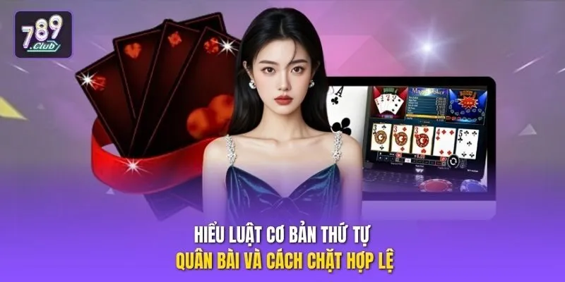 Hiểu luật cơ bản thứ tự quân bài và cách chặt hợp lệ