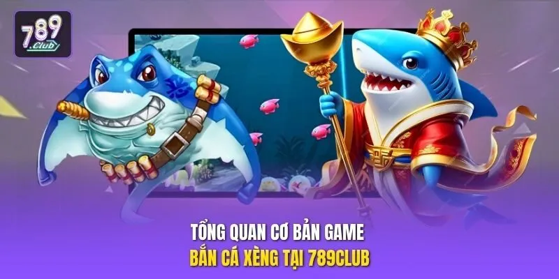 Tổng quan cơ bản game bắn cá xèng tại 789club