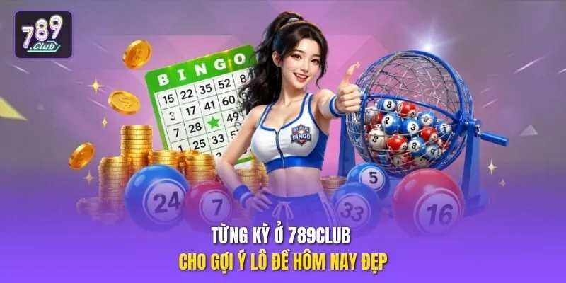 Từng kỳ ở 789club cho gợi ý lô đề hôm nay đẹp